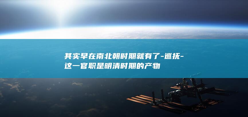 其实早在南北朝时期就有了-巡抚-这一官职是明清时期的产物(图1)