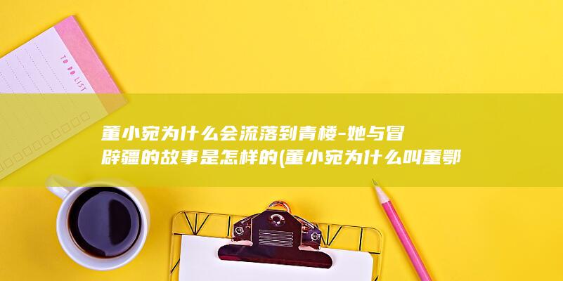 董小宛为什么会流落到青楼-她与冒辟疆的故事是怎样的 (董小宛为什么叫董鄂氏)(图1)