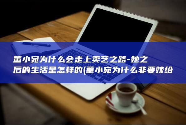 董小宛为什么会走上卖艺之路-她之后的生活是怎样的 (董小宛为什么非要嫁给冒辟疆)(图1)