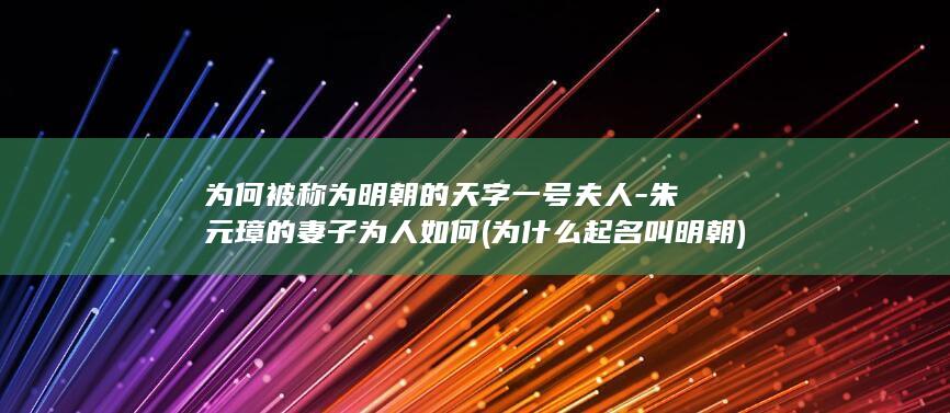 为何被称为明朝的天字一号夫人-朱元璋的妻子为人如何 (为什么起名叫明朝)(图1)