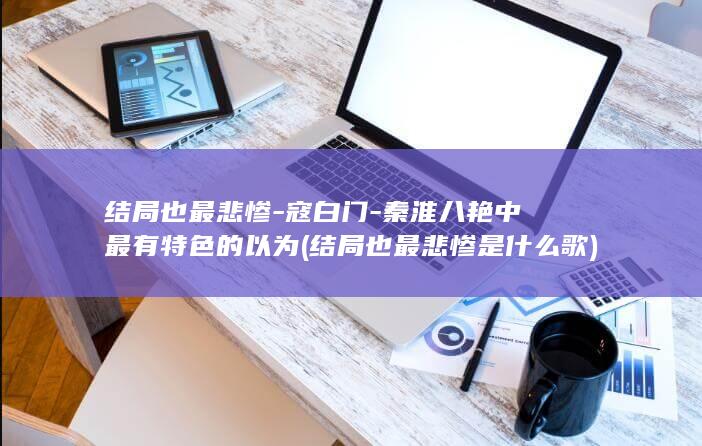 结局也最悲惨-寇白门-秦淮八艳中最有特色的以为 (结局也最悲惨是什么歌)(图1)
