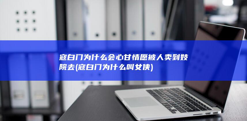 寇白门为什么会心甘情愿被人卖到妓院去 (寇白门为什么叫女侠)(图1)