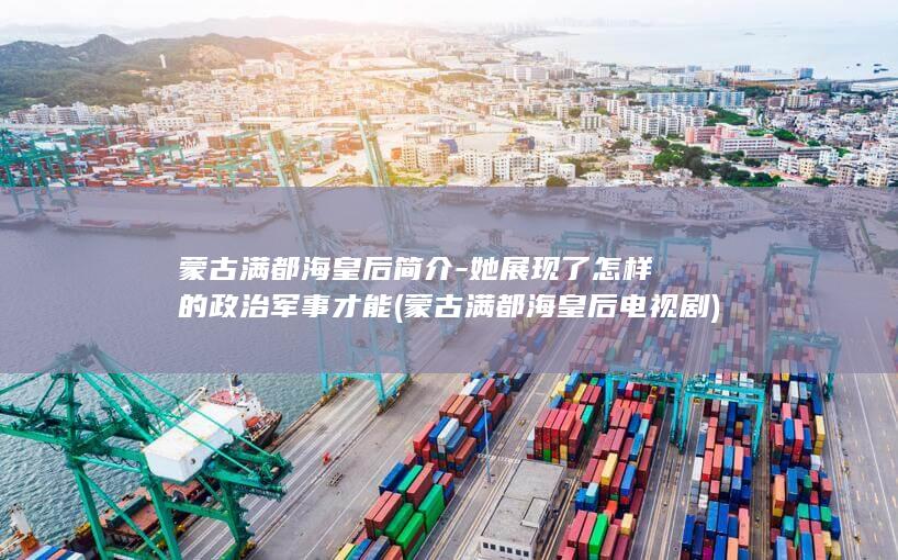 蒙古满都海皇后简介-她展现了怎样的政治军事才能 (蒙古满都海皇后电视剧)(图1)