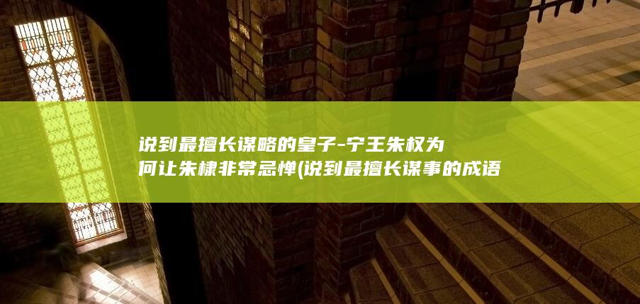 说到最擅长谋略的皇子-宁王朱权为何让朱棣非常忌惮 (说到最擅长谋事的成语)(图1)