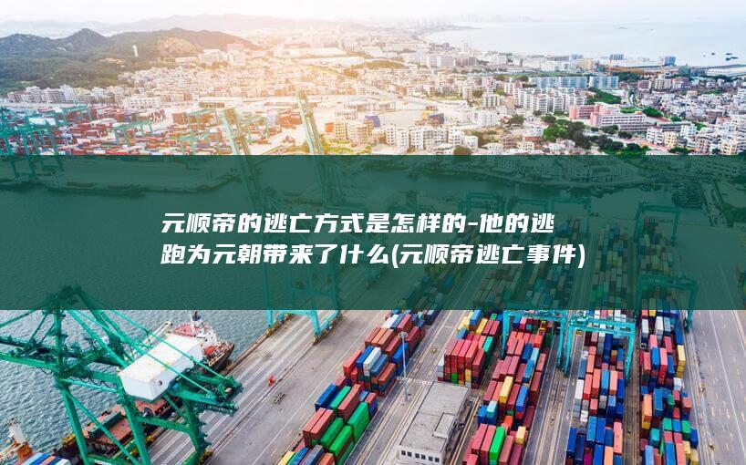 元顺帝的逃亡方式是怎样的-他的逃跑为元朝带来了什么 (元顺帝逃亡事件)(图1)