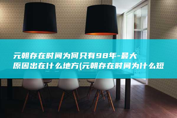 元朝存在时间为何只有98年-最大原因出在什么地方 (元朝存在时间为什么短)(图1)