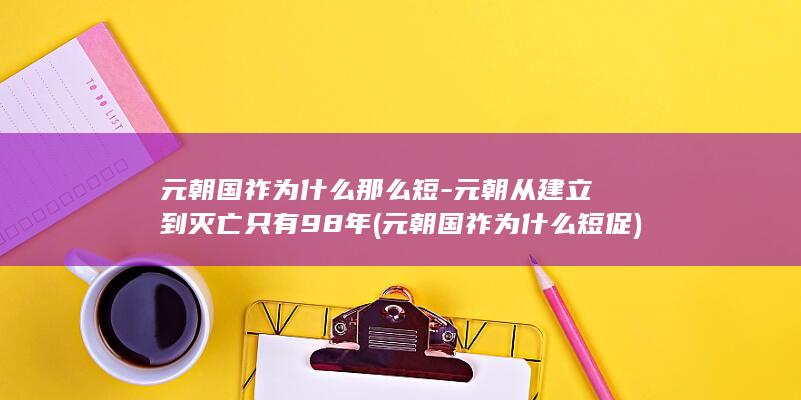 元朝国祚为什么那么短-元朝从建立到灭亡只有98年 (元朝国祚为什么短促)(图1)
