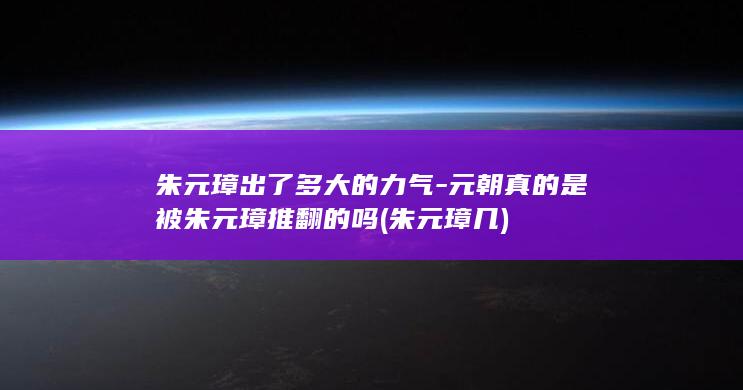 朱元璋出了多大的力气-元朝真的是被朱元璋推翻的吗 (朱元璋几)(图1)