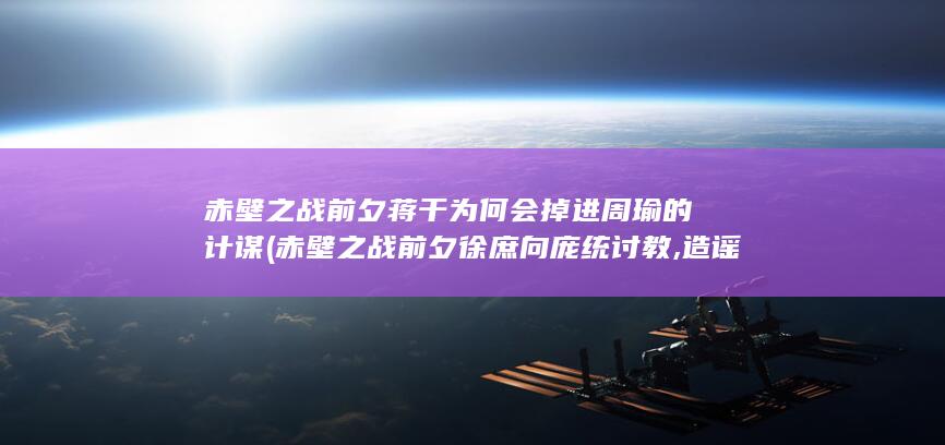 赤壁之战前夕蒋干为何会掉进周瑜的计谋 (赤壁之战前夕徐庶向庞统讨教,造谣谁)(图1)