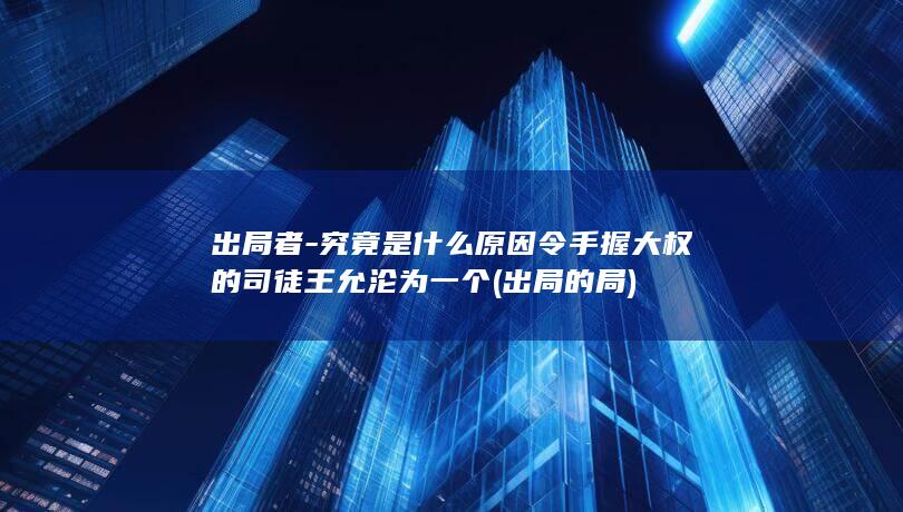 出局者-究竟是什么原因令手握大权的司徒王允沦为一个 (出局的局)(图1)