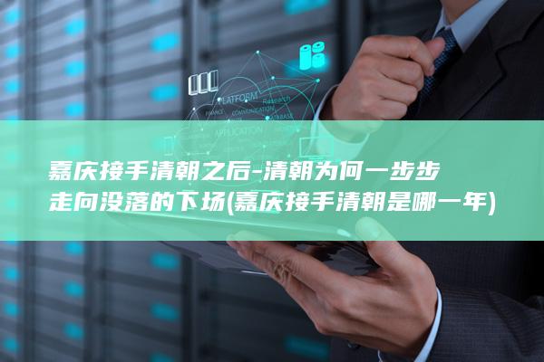嘉庆接手清朝之后-清朝为何一步步走向没落的下场 (嘉庆接手清朝是哪一年)(图1)