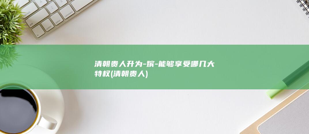清朝贵人升为-嫔-能够享受哪几大特权 (清朝 贵人)(图1)