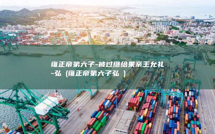 雍正帝第六子-被过继给果亲王允礼-弘曕 (雍正帝第六子弘曕)(图1)