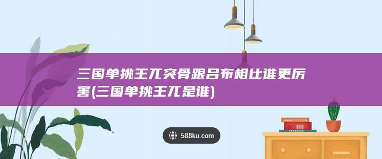 三国单挑王兀突骨跟吕布相比谁更厉害 (三国单挑王兀是谁)(图1)
