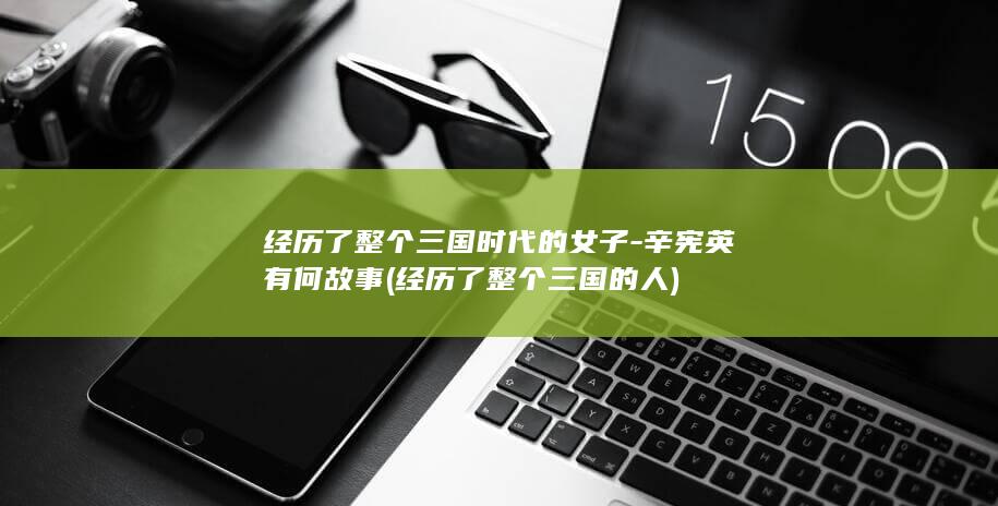 经历了整个三国时代的女子-辛宪英有何故事 (经历了整个三国的人)(图1) 经历了整个三国时代的女子-辛宪英有何故事 (经历了整个三国的人)(图1)