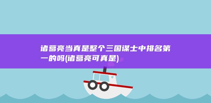 诸葛亮当真是整个三国谋士中排名第一的吗 (诸葛亮可真是)(图1)
