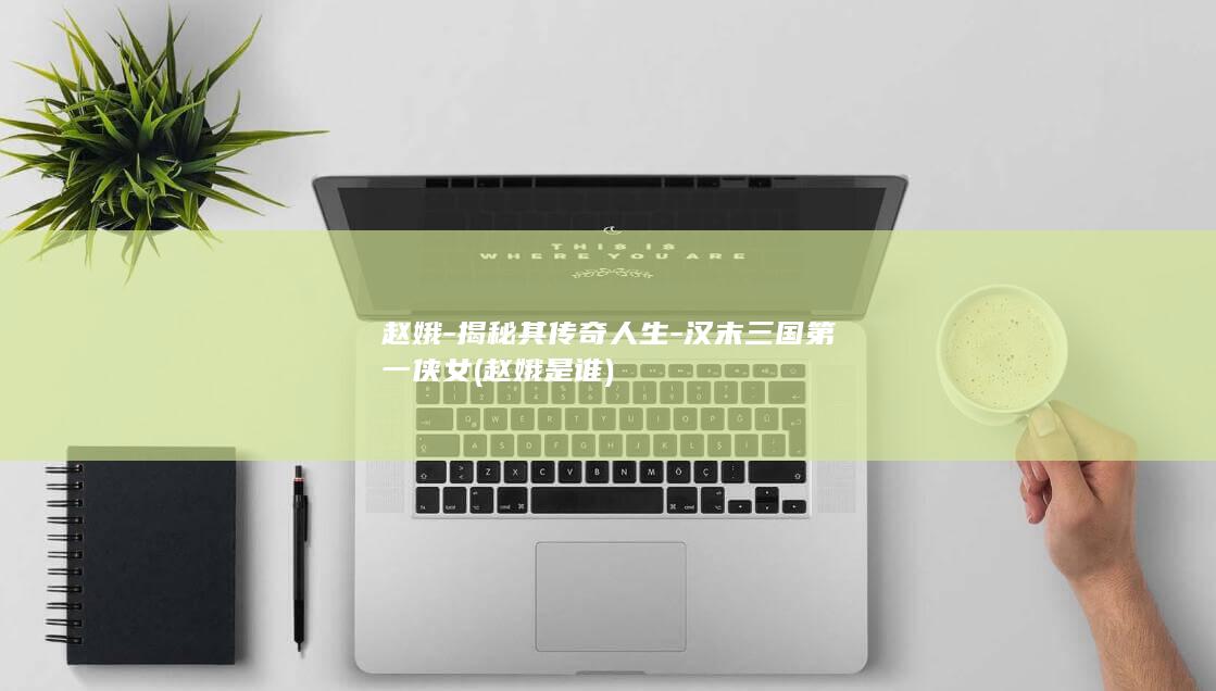赵娥-揭秘其传奇人生-汉末三国第一侠女 (赵娥是谁)(图1)