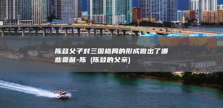 陈登父子对三国格局的形成做出了哪些贡献-陈珪 (陈登的父亲)(图1)