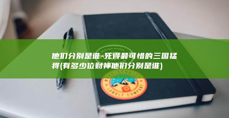 他们分别是谁-死得最可惜的三国猛将 (有多少位财神他们分别是谁)(图1)