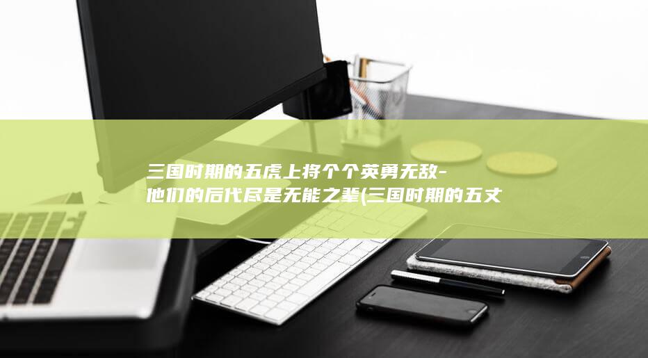 三国时期的五虎上将个个英勇无敌-他们的后代尽是无能之辈 (三国时期的五丈原是现在的哪座城市)(图1)