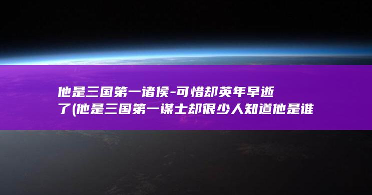 他是三国第一诸侯-可惜却英年早逝了 (他是三国第一谋士却很少人知道他是谁动漫)(图1)