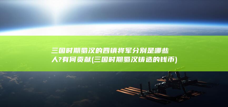 三国时期蜀汉的四镇将军分别是哪些人?有何贡献 (三国时期蜀汉铸造的钱币)(图1)