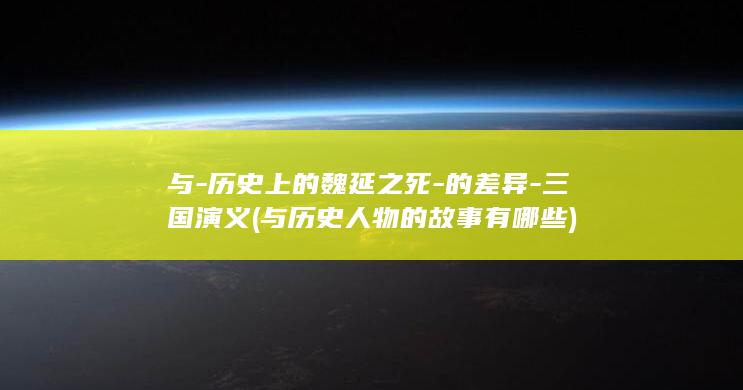 与-历史上的魏延之死-的差异-三国演义 (与历史人物的故事有哪些)(图1)