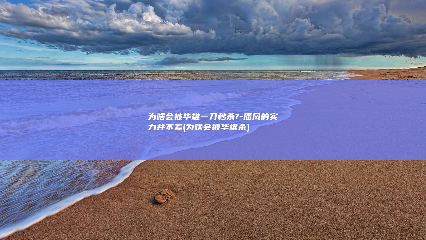 为啥会被华雄一刀秒杀?-潘凤的实力并不差 (为啥会被华雄杀)(图1)