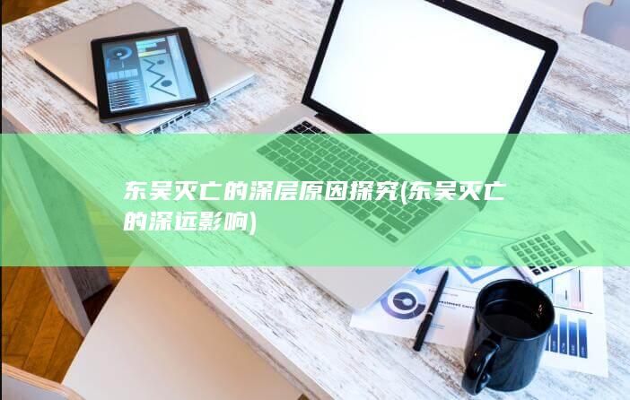 东吴灭亡的深层原因探究 (东吴灭亡的深远影响)(图1)