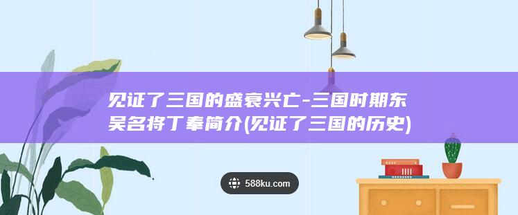 见证了三国的盛衰兴亡-三国时期东吴名将丁奉简介 (见证了三国的历史)(图1)