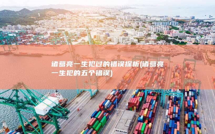 诸葛亮一生犯过的错误探析 (诸葛亮一生犯的五个错误)(图1)