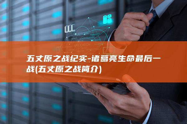 五丈原之战纪实-诸葛亮生命最后一战 (五丈原之战简介)(图1)