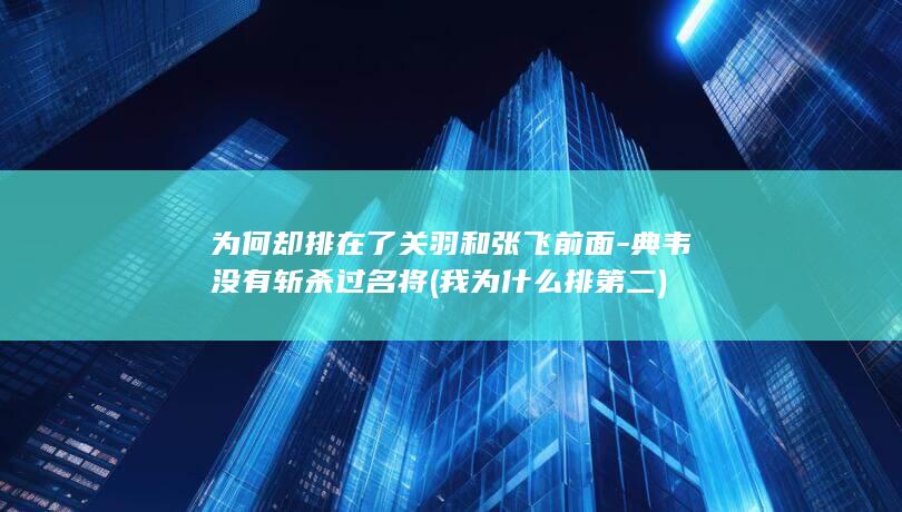 为何却排在了关羽和张飞前面-典韦没有斩杀过名将 (我为什么排第二)(图1)
