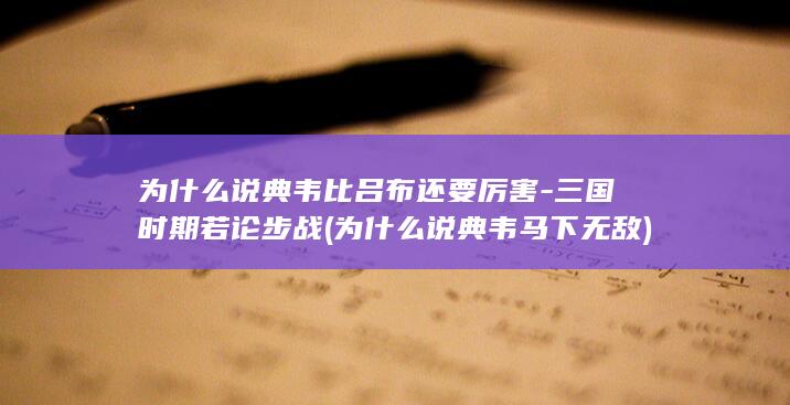 为什么说典韦比吕布还要厉害-三国时期若论步战 (为什么说典韦马下无敌)(图1)