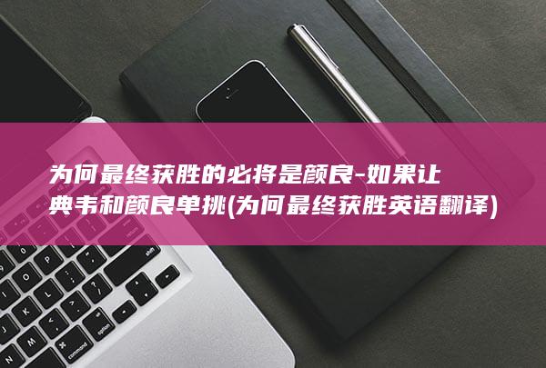 为何最终获胜的必将是颜良-如果让典韦和颜良单挑 (为何最终获胜英语翻译)(图1)