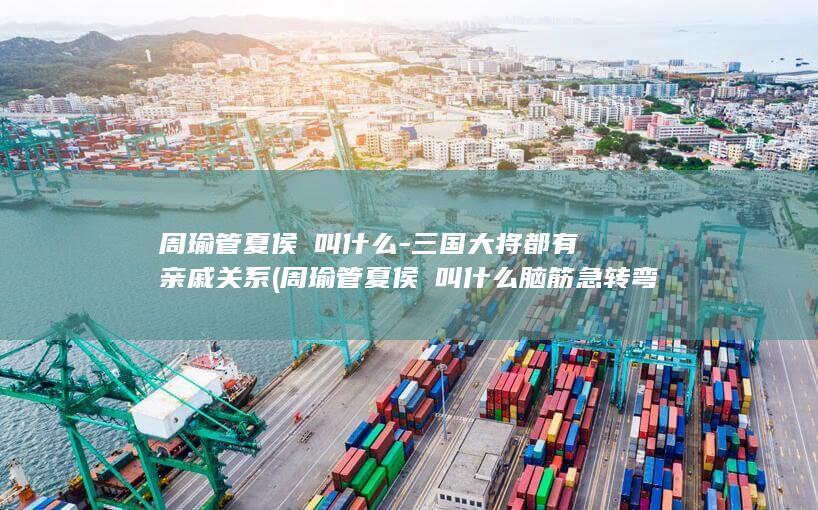周瑜管夏侯惇叫什么-三国大将都有亲戚关系 (周瑜管夏侯惇叫什么脑筋急转弯)(图1)