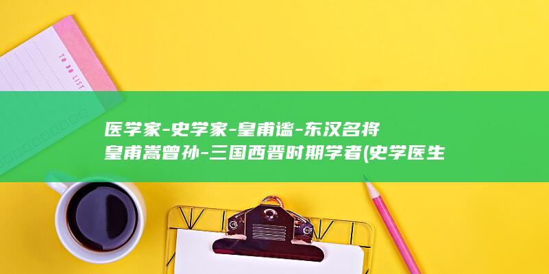 医学家-史学家-皇甫谧-东汉名将皇甫嵩曾孙-三国西晋时期学者 (史学医生)(图1)