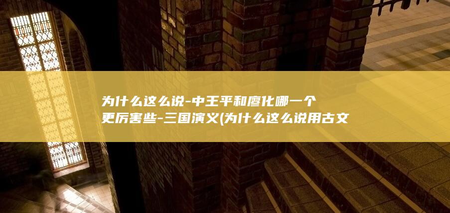 为什么这么说-中王平和廖化哪一个更厉害些-三国演义 (为什么这么说用古文怎么说)(图1)