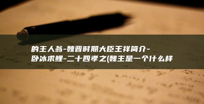 的主人翁-魏晋时期大臣王祥简介-卧冰求鲤-二十四孝之 (魏主是一个什么样的人)(图1)
