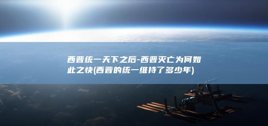 西晋统一天下之后-西晋灭亡为何如此之快 (西晋的统一维持了多少年)(图1)