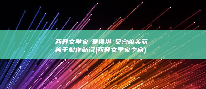 西晋文学家-夏侯湛-又容貌美丽-善于制作新词 (西晋文学家李密)(图1)