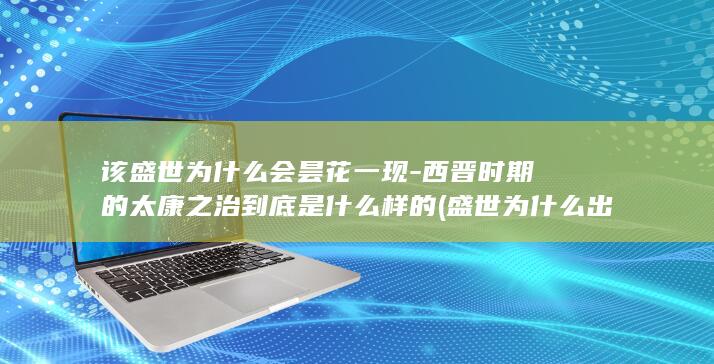 该盛世为什么会昙花一现-西晋时期的太康之治到底是什么样的 (盛世为什么出现在中前期)(图1)