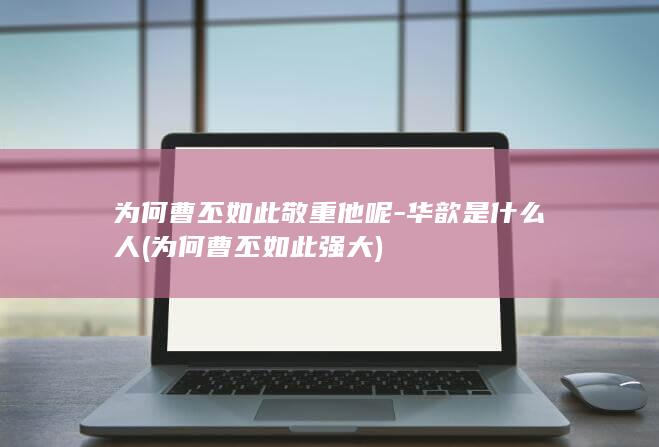 为何曹丕如此敬重他呢-华歆是什么人 (为何曹丕如此强大)(图1)