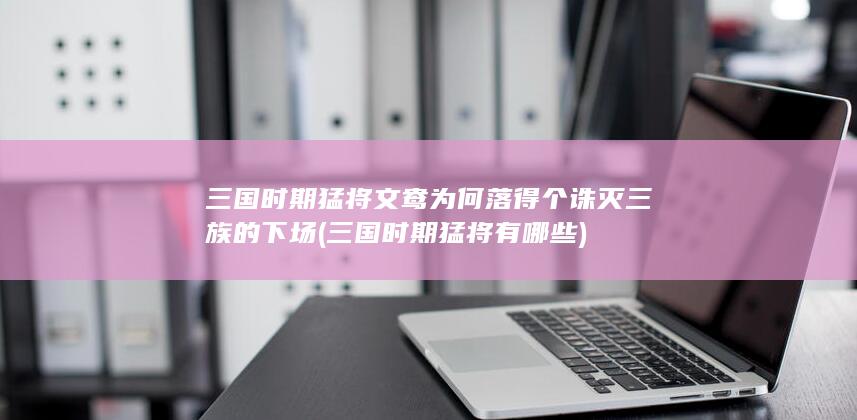 三国时期猛将文鸯为何落得个诛灭三族的下场 (三国时期猛将有哪些)(图1)
