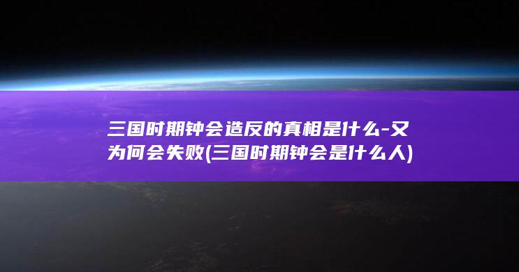 三国时期钟会造反的真相是什么-又为何会失败 (三国时期钟会是什么人)(图1)