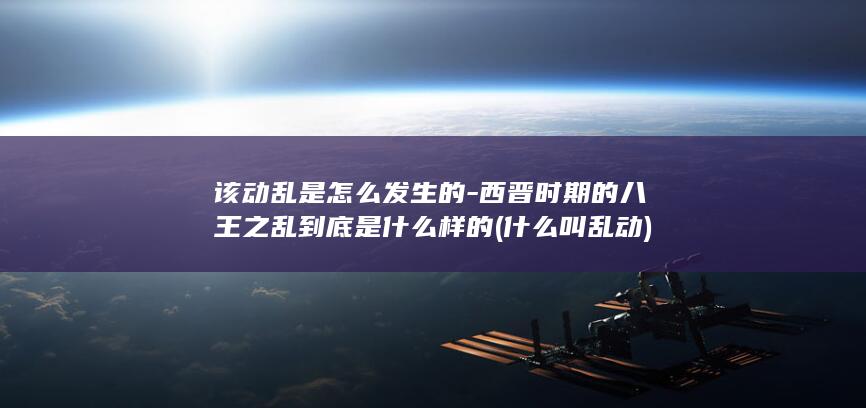 该动乱是怎么发生的-西晋时期的八王之乱到底是什么样的 (什么叫乱动)(图1)
