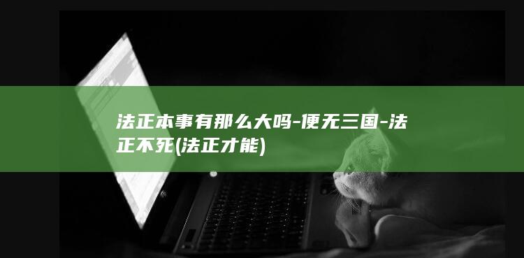 法正本事有那么大吗-便无三国-法正不死 (法正才能)(图1)