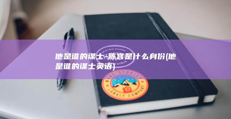 他是谁的谋士-陈宫是什么身份 (他是谁的谋士英语)(图1)