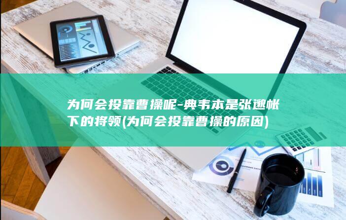 为何会投靠曹操呢-典韦本是张邈帐下的将领 (为何会投靠曹操的原因)(图1)