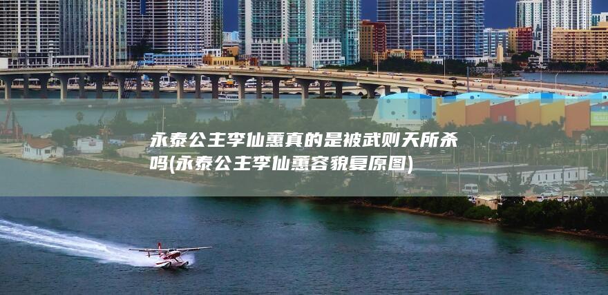 永泰公主李仙蕙真的是被武则天所杀吗 (永泰公主李仙蕙容貌复原图)(图1)